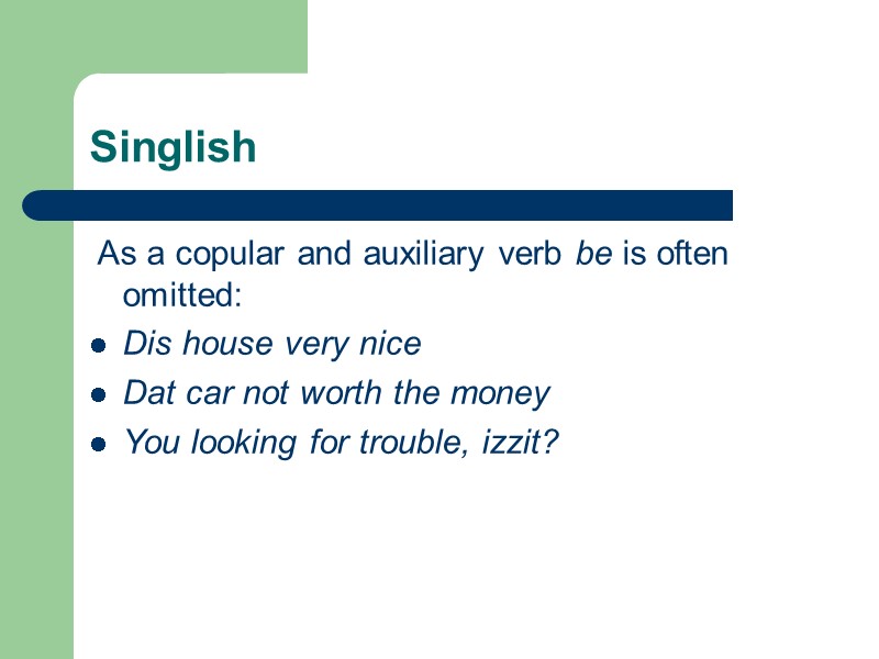 Singlish  As a copular and auxiliary verb be is often omitted: Dis house
